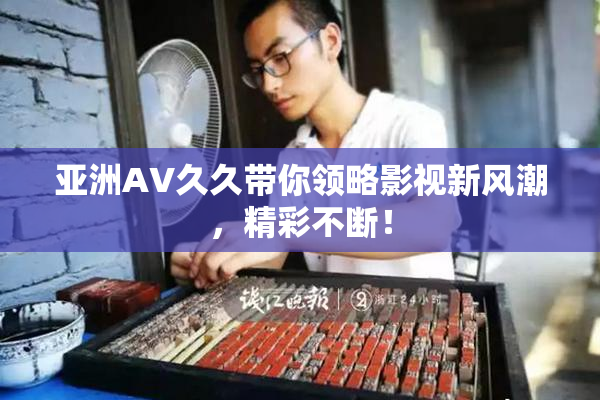 亚洲AV久久带你领略影视新风潮，精彩不断！