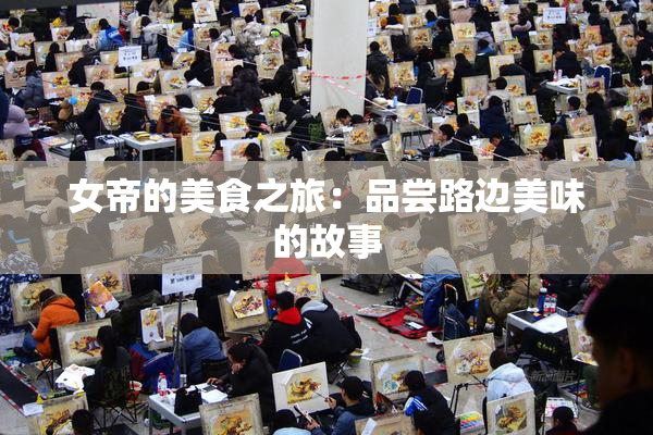 女帝的美食之旅：品尝路边美味的故事