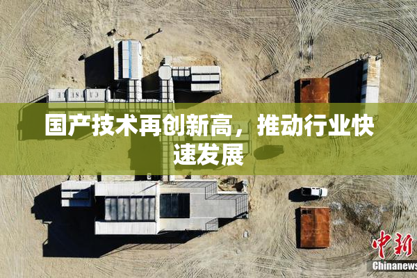 国产技术再创新高，推动行业快速发展