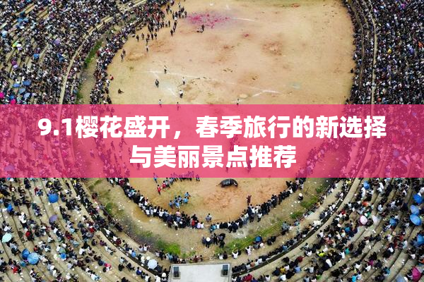9.1樱花盛开，春季旅行的新选择与美丽景点推荐