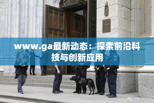 www.ga最新动态：探索前沿科技与创新应用
