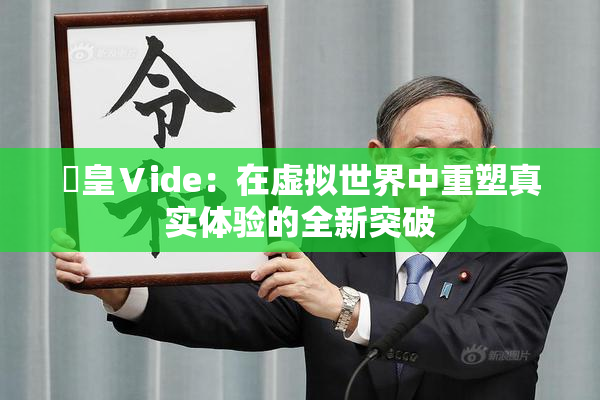 嘼皇Ⅴide：在虚拟世界中重塑真实体验的全新突破