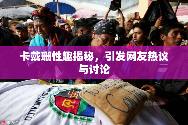 卡戴珊性趣揭秘，引发网友热议与讨论