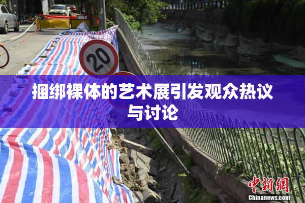 捆绑裸体的艺术展引发观众热议与讨论