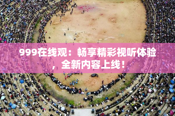 999在线观：畅享精彩视听体验，全新内容上线！