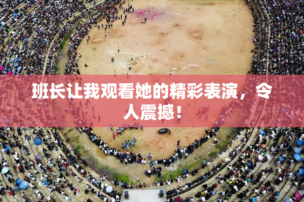 班长让我观看她的精彩表演，令人震撼！