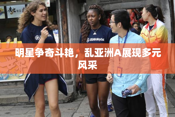 明星争奇斗艳，乱亚洲A展现多元风采