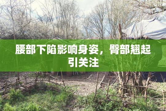 腰部下陷影响身姿，臀部翘起引关注