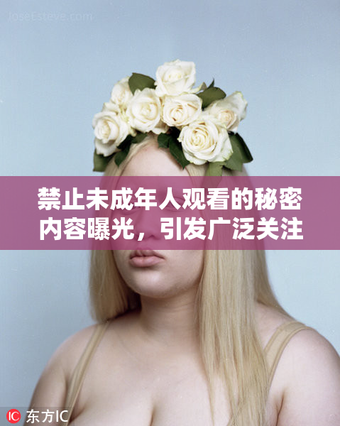 禁止未成年人观看的秘密内容曝光，引发广泛关注与讨论