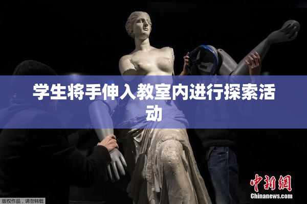 学生将手伸入教室内进行探索活动