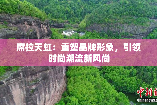 席拉天虹：重塑品牌形象，引领时尚潮流新风尚