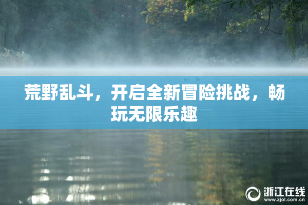 荒野乱斗，开启全新冒险挑战，畅玩无限乐趣