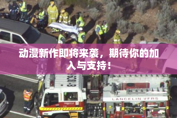 动漫新作即将来袭，期待你的加入与支持！