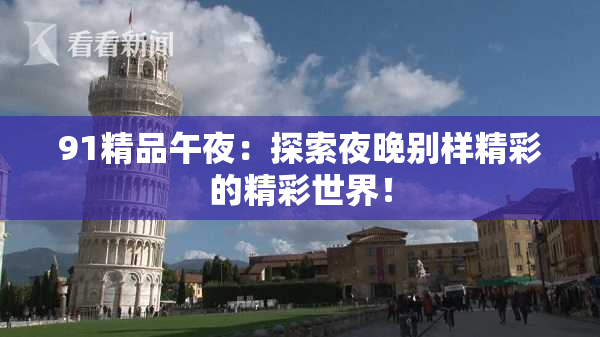 91精品午夜：探索夜晚别样精彩的精彩世界！