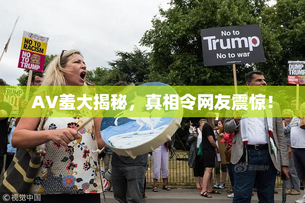 AV羞大揭秘，真相令网友震惊！