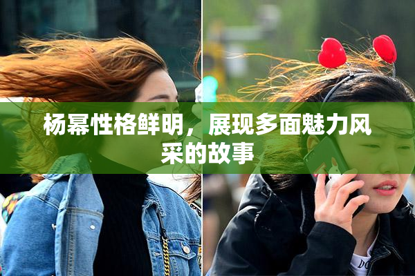 杨幂性格鲜明，展现多面魅力风采的故事