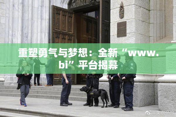 重塑勇气与梦想：全新“www.bi”平台揭幕