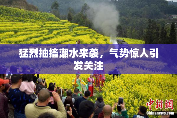 猛烈抽搐潮水来袭，气势惊人引发关注