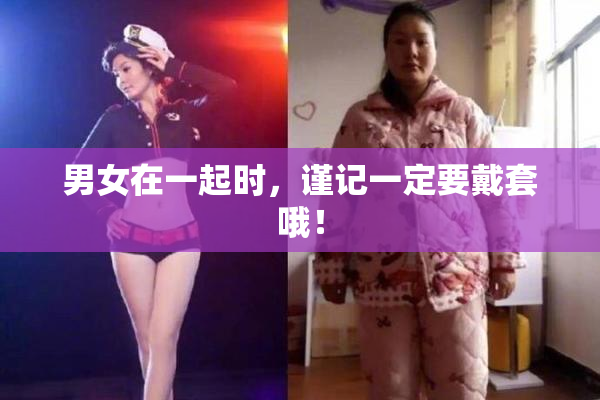 男女在一起时，谨记一定要戴套哦！