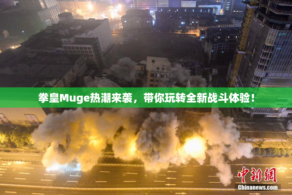 拳皇Muge热潮来袭，带你玩转全新战斗体验！