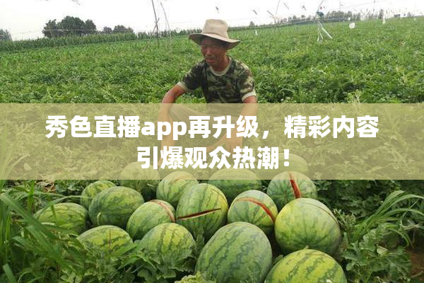 秀色直播app再升级，精彩内容引爆观众热潮！