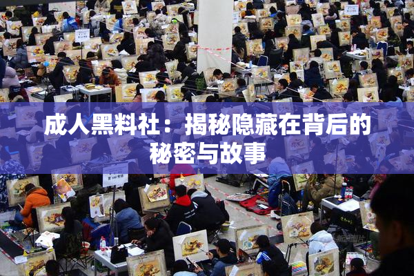 成人黑料社：揭秘隐藏在背后的秘密与故事