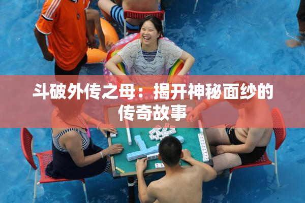 斗破外传之母：揭开神秘面纱的传奇故事