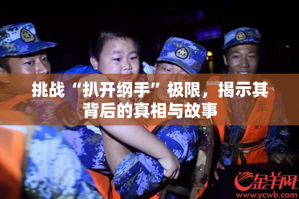 挑战“扒开纲手”极限，揭示其背后的真相与故事