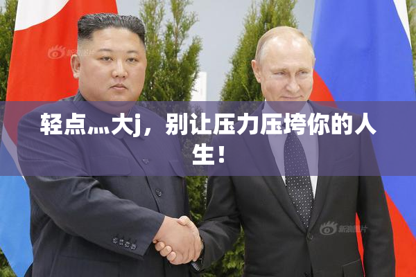 轻点灬大j，别让压力压垮你的人生！