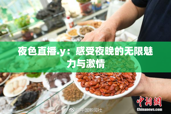 夜色直播.y：感受夜晚的无限魅力与激情