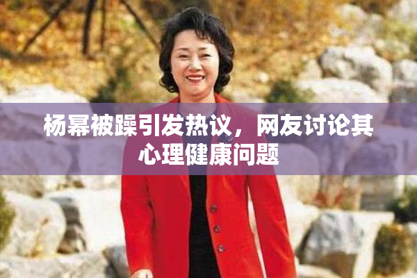 杨幂被躁引发热议，网友讨论其心理健康问题