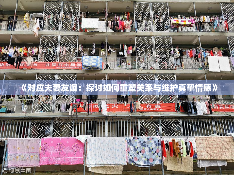 《对应夫妻友谊：探讨如何重塑关系与维护真挚情感》