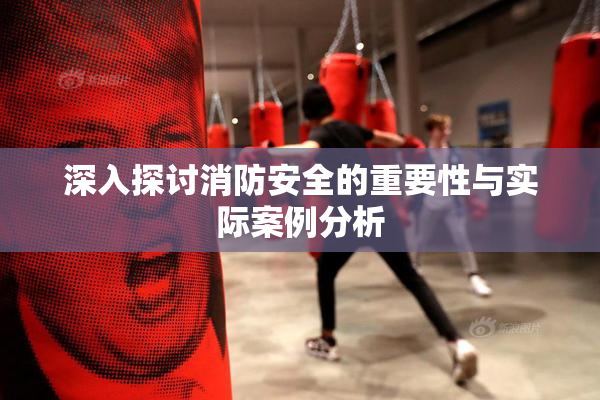 深入探讨消防安全的重要性与实际案例分析