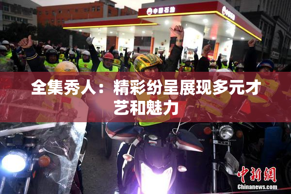 全集秀人：精彩纷呈展现多元才艺和魅力
