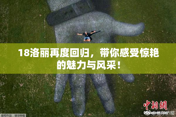 18洛丽再度回归，带你感受惊艳的魅力与风采！
