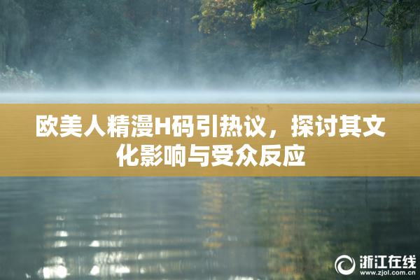 欧美人精漫H码引热议，探讨其文化影响与受众反应