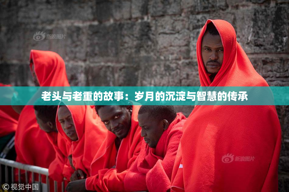 老头与老重的故事：岁月的沉淀与智慧的传承