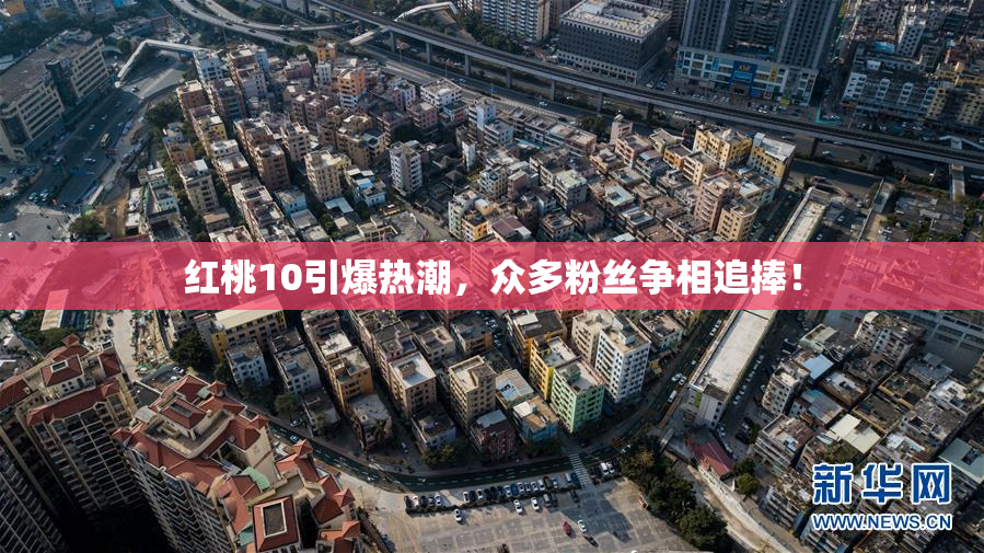 红桃10引爆热潮，众多粉丝争相追捧！