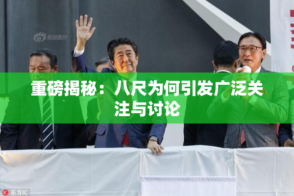重磅揭秘：八尺为何引发广泛关注与讨论
