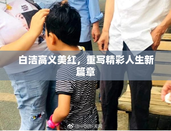 白洁高义美红，重写精彩人生新篇章