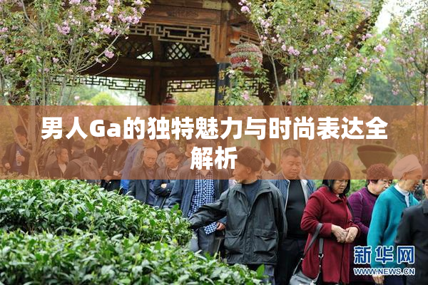 男人Ga的独特魅力与时尚表达全解析