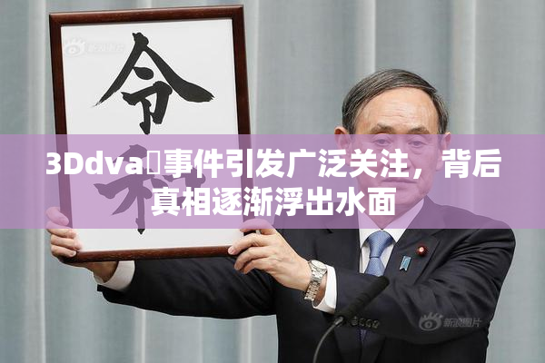 3Ddva婬事件引发广泛关注，背后真相逐渐浮出水面