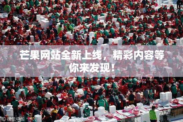 芒果网站全新上线，精彩内容等你来发现！