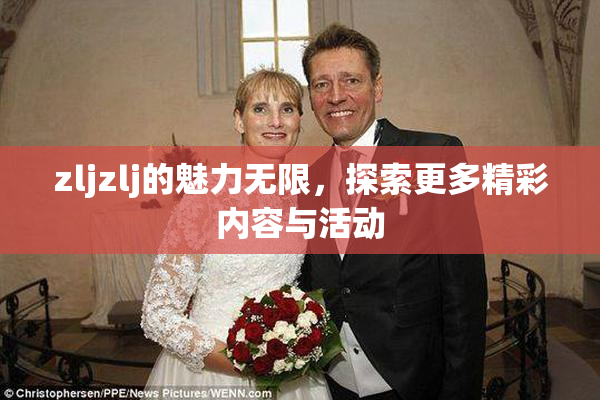 zljzlj的魅力无限，探索更多精彩内容与活动