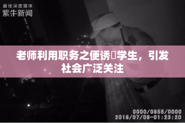 老师利用职务之便诱奷学生，引发社会广泛关注