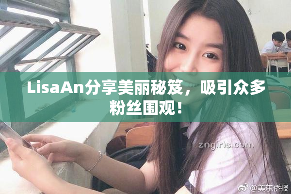 LisaAn分享美丽秘笈，吸引众多粉丝围观！