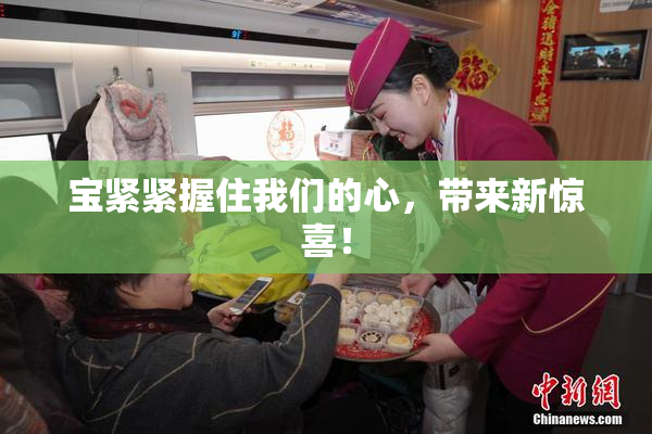 宝紧紧握住我们的心，带来新惊喜！