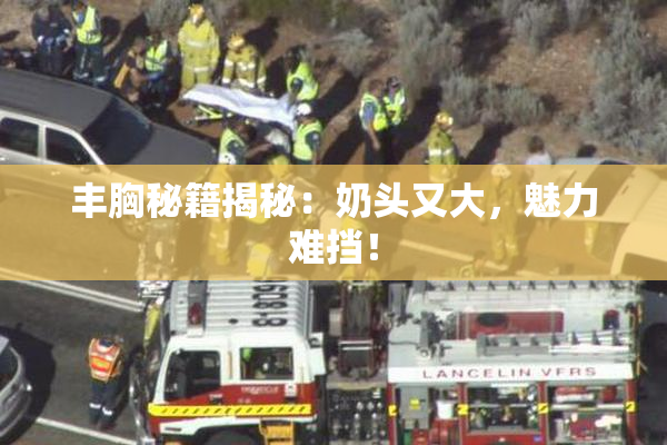 丰胸秘籍揭秘：奶头又大，魅力难挡！
