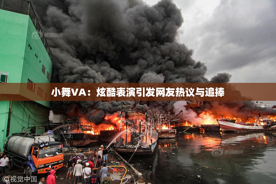 小舞VA：炫酷表演引发网友热议与追捧