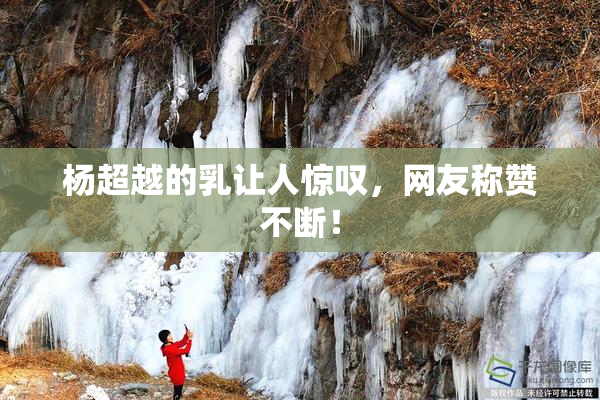杨超越的乳让人惊叹，网友称赞不断！